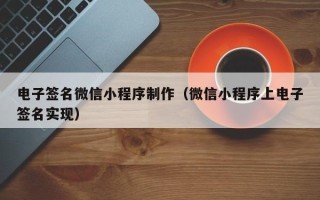 四川电子签名微信小程序制作（微信小程序上电子签名实现）