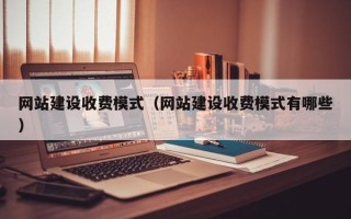 四川网站建设收费模式（网站建设收费模式有哪些）