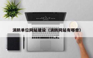 四川消防单位网站建设（消防网站有哪些）
