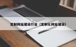 四川定制网站建设行业（定制化网站建设）