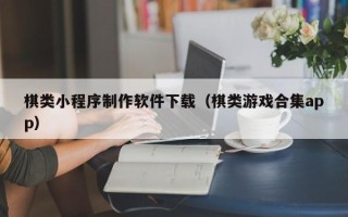四川棋类小程序制作软件下载（棋类游戏合集app）