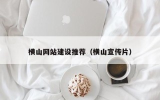 四川横山网站建设推荐（横山宣传片）