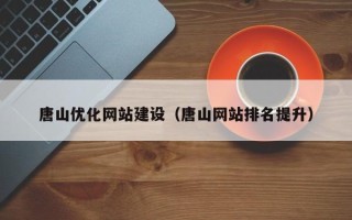四川唐山优化网站建设（唐山网站排名提升）