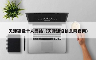 四川天津建设个人网站（天津建设信息网官网）