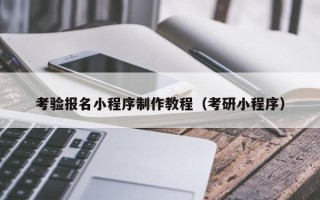 四川考验报名小程序制作教程（考研小程序）