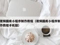 四川视频图库小程序制作教程（视频图库小程序制作教程手机版）