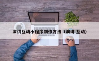 四川演讲互动小程序制作方法（演讲 互动）